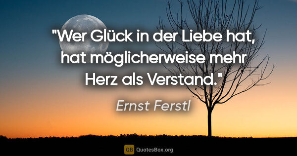 Ernst Ferstl Zitat: "Wer Glück in der Liebe hat, hat möglicherweise mehr Herz als..."