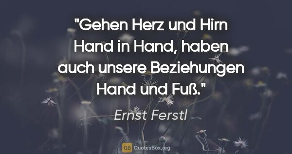 Ernst Ferstl Zitat: "Gehen Herz und Hirn Hand in Hand,
haben auch unsere..."