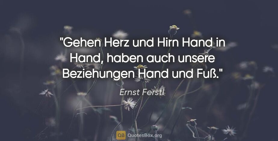 Ernst Ferstl Zitat: "Gehen Herz und Hirn Hand in Hand,
haben auch unsere..."