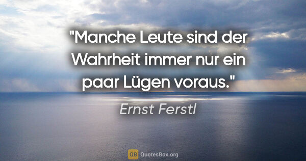 Ernst Ferstl Zitat: "Manche Leute sind der Wahrheit immer nur ein paar Lügen voraus."