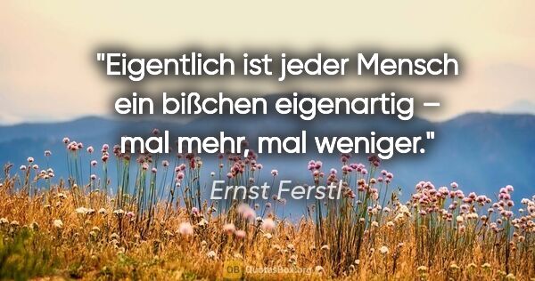 Ernst Ferstl Zitat: "Eigentlich ist jeder Mensch ein bißchen eigenartig –
mal mehr,..."