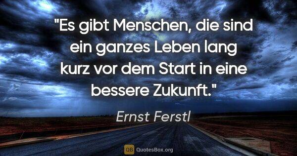 Ernst Ferstl Zitat: "Es gibt Menschen, die sind ein ganzes Leben lang
kurz vor dem..."