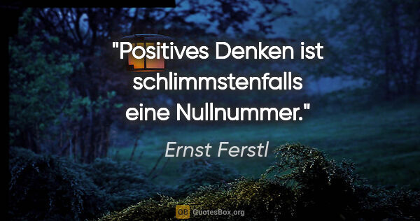 Ernst Ferstl Zitat: "Positives Denken ist schlimmstenfalls eine Nullnummer."