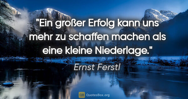 Ernst Ferstl Zitat: "Ein großer Erfolg kann uns mehr zu schaffen machen als eine..."