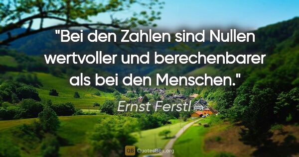 Ernst Ferstl Zitat: "Bei den Zahlen sind Nullen wertvoller
und berechenbarer als..."