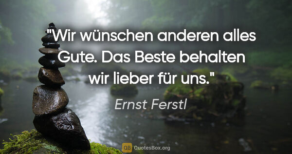 Ernst Ferstl Zitat: "Wir wünschen anderen alles Gute.
Das Beste behalten wir lieber..."