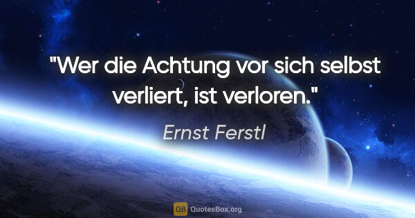 Ernst Ferstl Zitat: "Wer die Achtung vor sich selbst verliert, ist verloren."