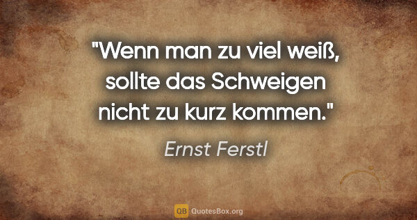 Ernst Ferstl Zitat: "Wenn man zu viel weiß, sollte das
Schweigen nicht zu kurz kommen."