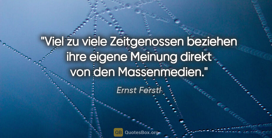 Ernst Ferstl Zitat: "Viel zu viele Zeitgenossen beziehen ihre eigene Meinung
direkt..."