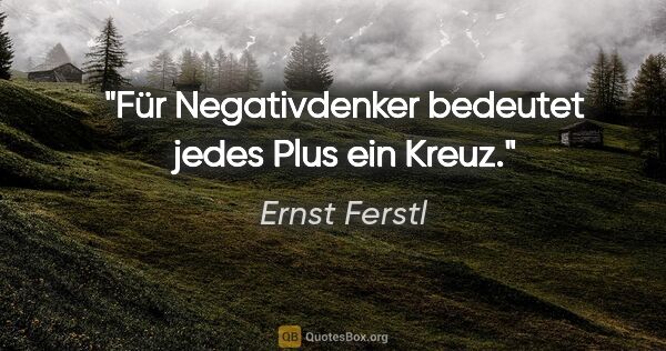 Ernst Ferstl Zitat: "Für Negativdenker bedeutet jedes Plus ein Kreuz."