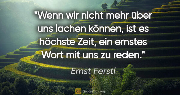 Ernst Ferstl Zitat: "Wenn wir nicht mehr über uns lachen können,
ist es höchste..."