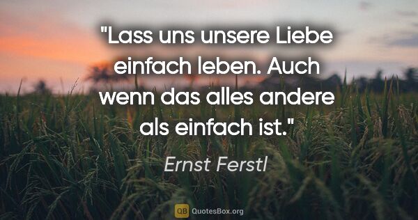 Ernst Ferstl Zitat: "Lass uns unsere Liebe einfach leben.
Auch wenn das alles..."