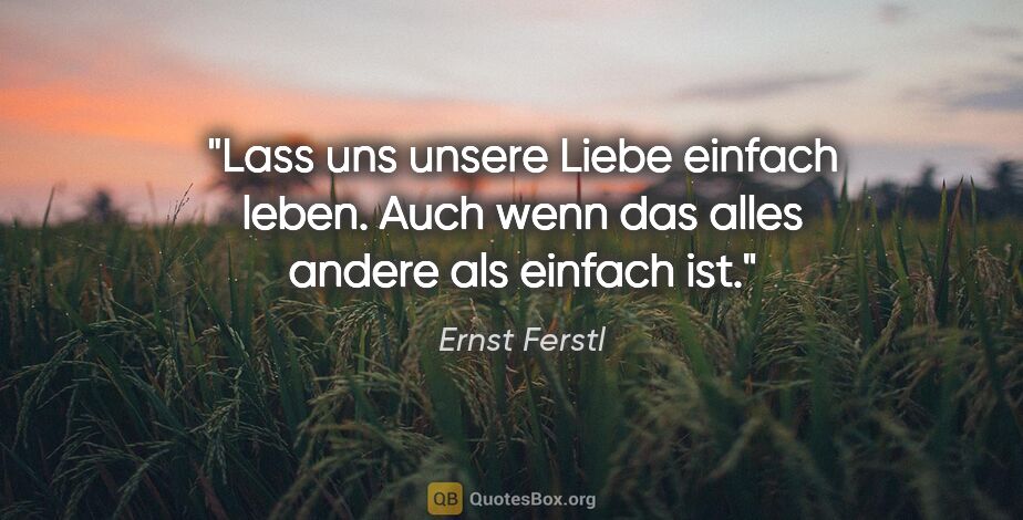 Ernst Ferstl Zitat: "Lass uns unsere Liebe einfach leben.
Auch wenn das alles..."