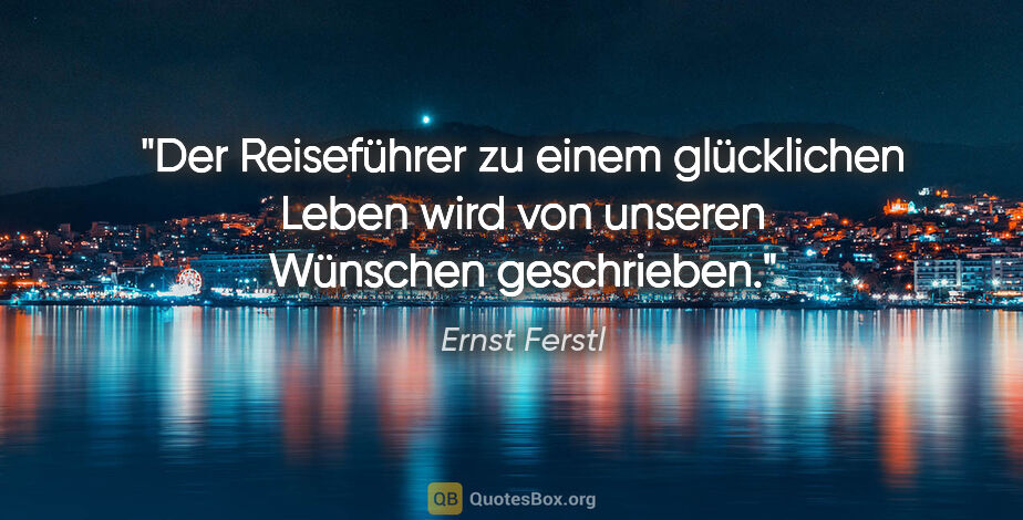 Ernst Ferstl Zitat: "Der Reiseführer zu einem glücklichen Leben
wird von unseren..."