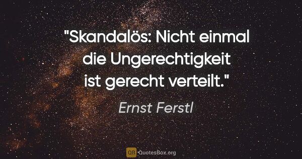 Ernst Ferstl Zitat: "Skandalös: Nicht einmal die Ungerechtigkeit
ist gerecht verteilt."