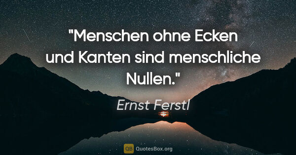 Ernst Ferstl Zitat: "Menschen ohne Ecken und Kanten sind menschliche Nullen."