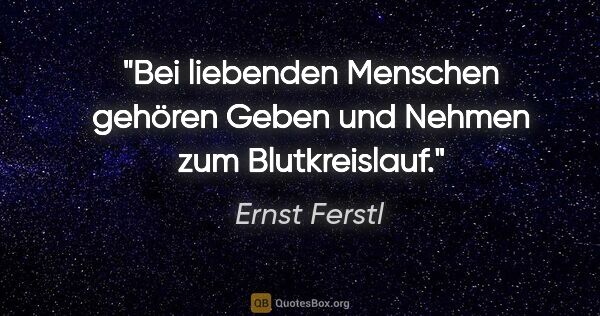 Ernst Ferstl Zitat: "Bei liebenden Menschen gehören
Geben und Nehmen zum..."