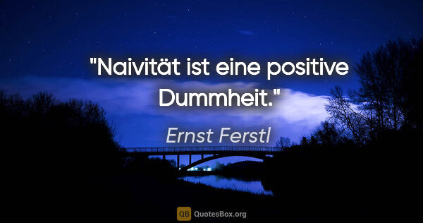 Ernst Ferstl Zitat: "Naivität ist eine positive Dummheit."