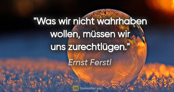Ernst Ferstl Zitat: "Was wir nicht wahrhaben wollen,
müssen wir uns zurechtlügen."