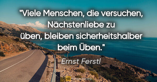 Ernst Ferstl Zitat: "Viele Menschen, die versuchen, Nächstenliebe
zu üben, bleiben..."