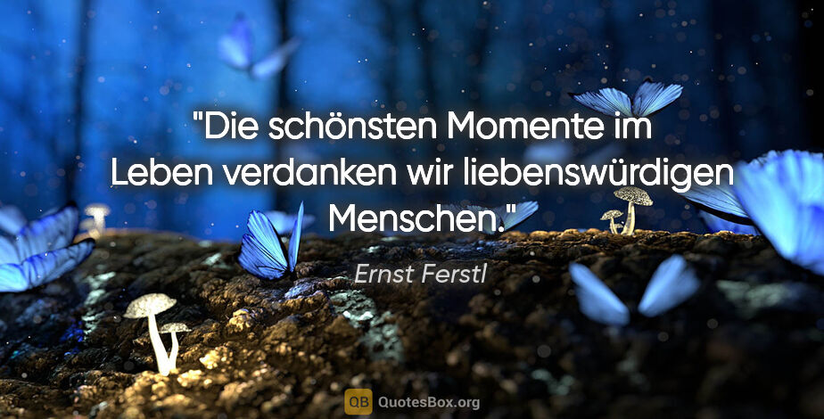 Ernst Ferstl Zitat: "Die schönsten Momente im Leben
verdanken wir liebenswürdigen..."