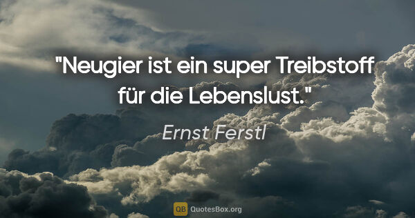 Ernst Ferstl Zitat: "Neugier ist ein super Treibstoff für die Lebenslust."