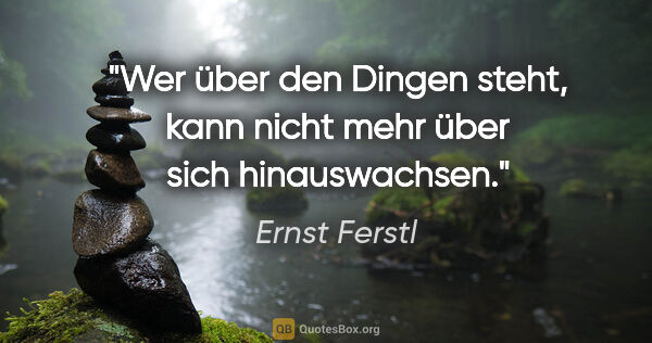 Ernst Ferstl Zitat: "Wer über den Dingen steht, kann nicht mehr
über sich..."