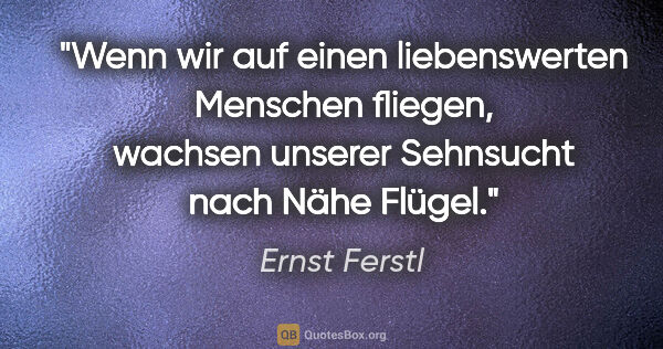 Ernst Ferstl Zitat: "Wenn wir auf einen liebenswerten Menschen fliegen, wachsen..."
