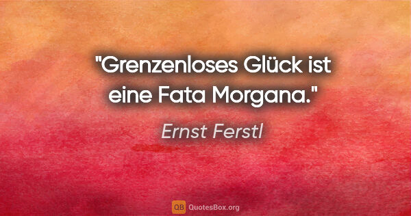 Ernst Ferstl Zitat: "Grenzenloses Glück ist eine Fata Morgana."
