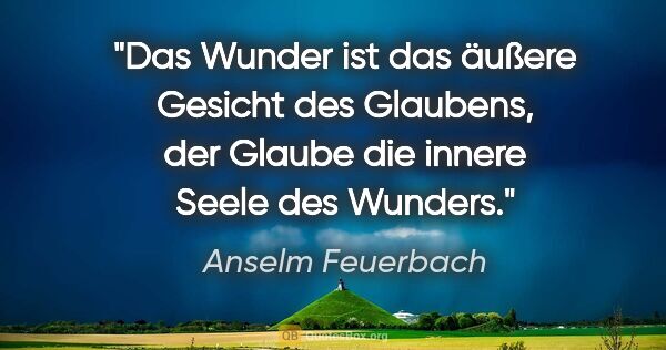 Anselm Feuerbach Zitat: "Das Wunder ist das äußere Gesicht des Glaubens,
der Glaube die..."