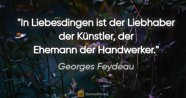 Georges Feydeau Zitat: "In Liebesdingen ist der Liebhaber der Künstler, der Ehemann..."