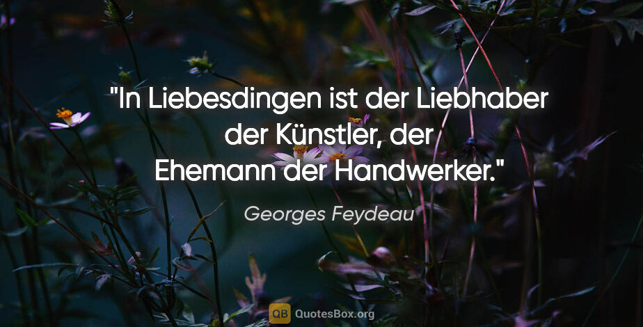 Georges Feydeau Zitat: "In Liebesdingen ist der Liebhaber der Künstler, der Ehemann..."