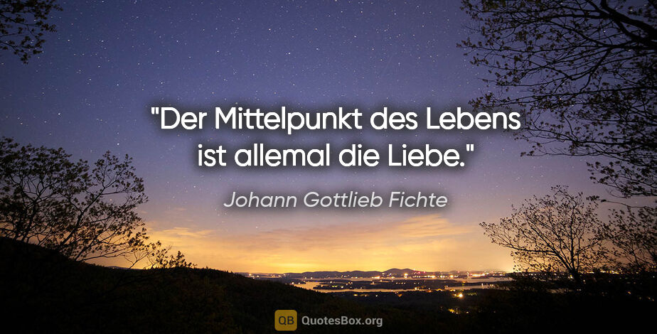 Johann Gottlieb Fichte Zitat: "Der Mittelpunkt des Lebens ist allemal die Liebe."