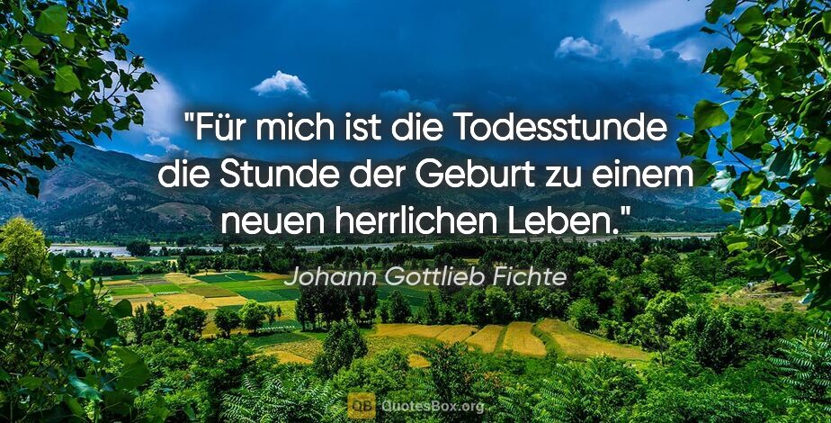 Johann Gottlieb Fichte Zitat: "Für mich ist die Todesstunde die Stunde der Geburt zu einem..."