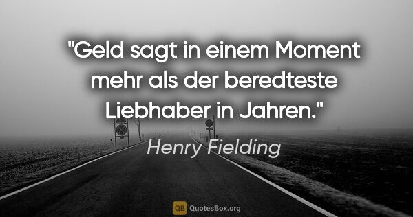 Henry Fielding Zitat: "Geld sagt in einem Moment mehr als der
beredteste Liebhaber in..."