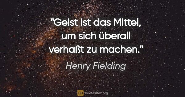Henry Fielding Zitat: "Geist ist das Mittel, um sich überall verhaßt zu machen."