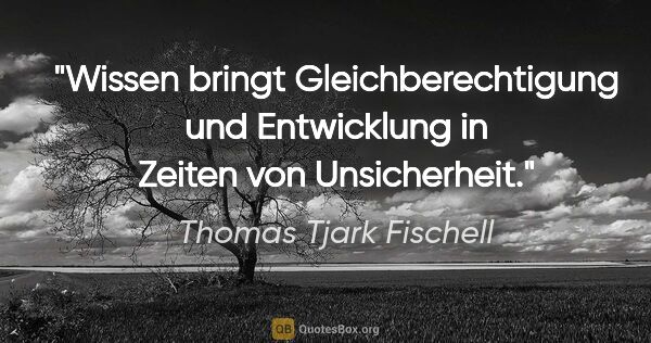 Thomas Tjark Fischell Zitat: "Wissen bringt Gleichberechtigung und Entwicklung in Zeiten von..."