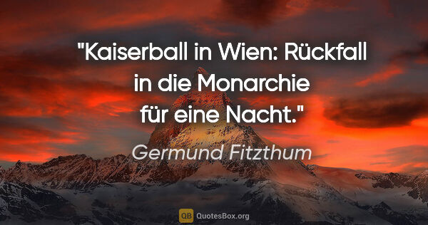 Germund Fitzthum Zitat: "Kaiserball in Wien:
Rückfall in die Monarchie
für eine Nacht."