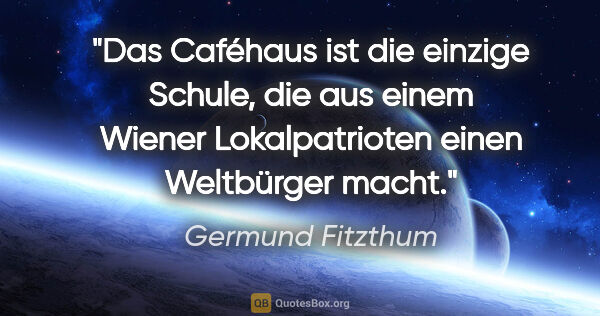 Germund Fitzthum Zitat: "Das Caféhaus ist die einzige Schule, die aus einem Wiener..."