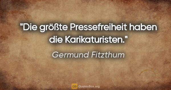 Germund Fitzthum Zitat: "Die größte Pressefreiheit haben die Karikaturisten."