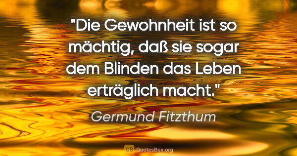 Germund Fitzthum Zitat: "Die Gewohnheit ist so mächtig, daß sie sogar dem Blinden das..."