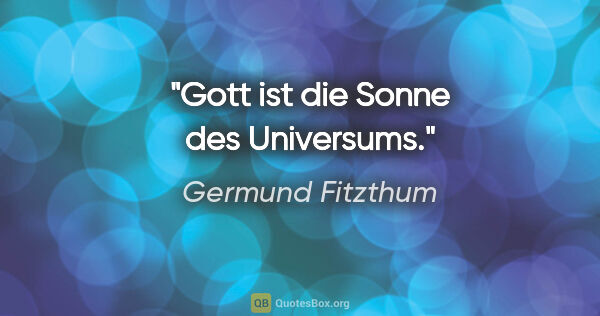 Germund Fitzthum Zitat: "Gott ist die Sonne des Universums."
