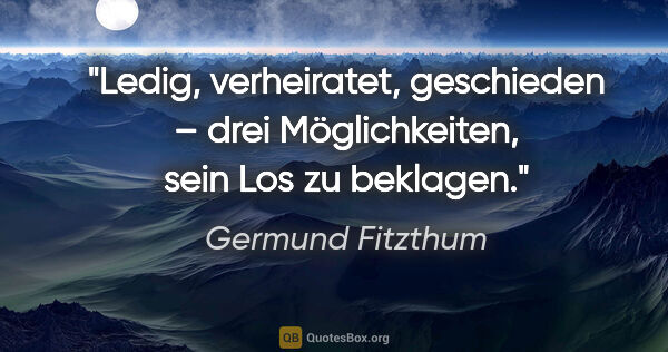 Germund Fitzthum Zitat: "Ledig, verheiratet, geschieden – drei Möglichkeiten, sein Los..."