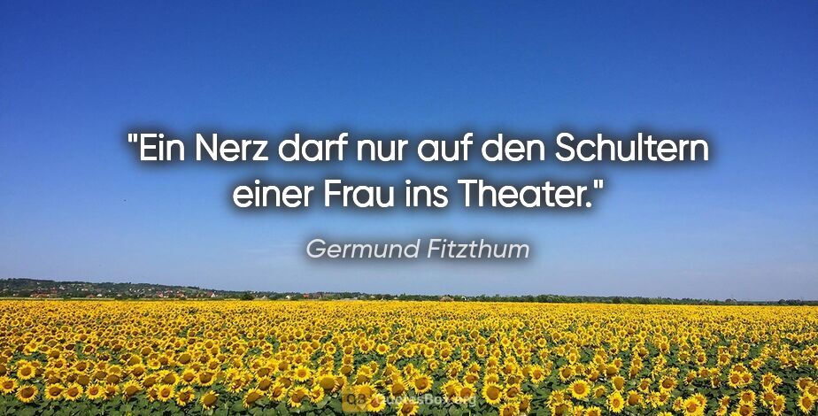 Germund Fitzthum Zitat: "Ein Nerz darf nur auf den Schultern einer Frau ins Theater."