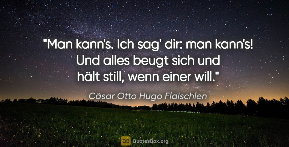 Cäsar Otto Hugo Flaischlen Zitat: "Man kann's. Ich sag' dir: man kann's!
Und alles beugt sich und..."