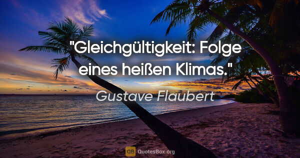 Gustave Flaubert Zitat: "Gleichgültigkeit: Folge eines heißen Klimas."