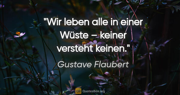 Gustave Flaubert Zitat: "Wir leben alle in einer Wüste – keiner versteht keinen."