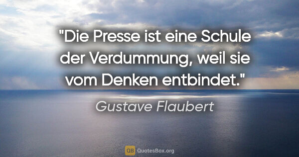 Gustave Flaubert Zitat: "Die Presse ist eine Schule der Verdummung,
weil sie vom Denken..."