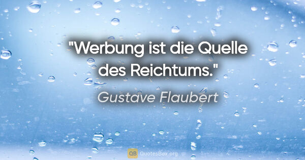 Gustave Flaubert Zitat: "Werbung ist die Quelle des Reichtums."