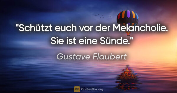 Gustave Flaubert Zitat: "Schützt euch vor der Melancholie. Sie ist eine Sünde."